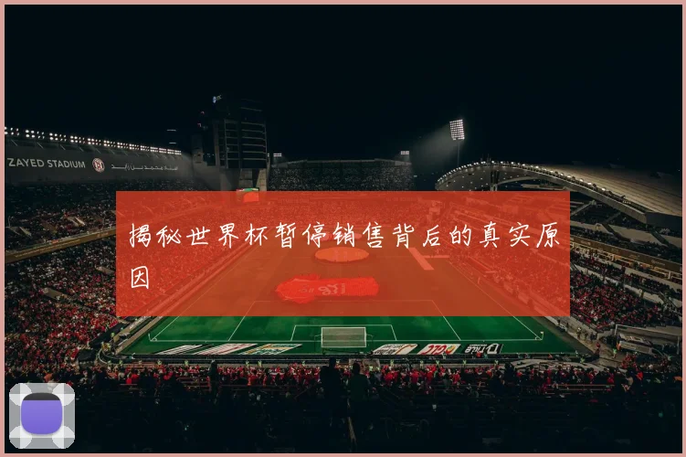 揭秘世界杯暂停销售背后的真实原因