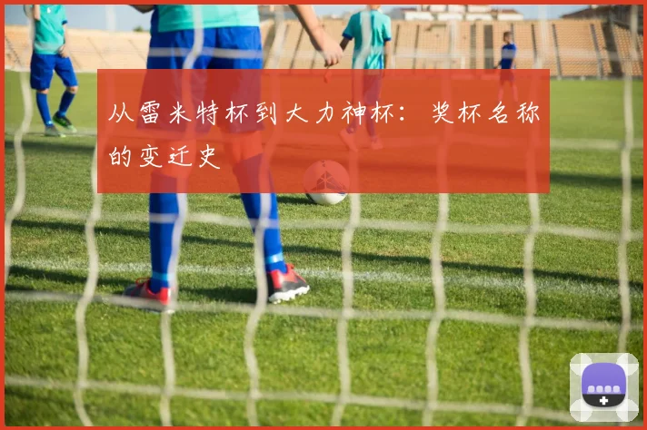 从雷米特杯到大力神杯：奖杯名称的变迁史