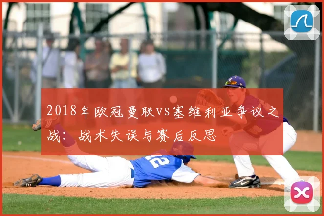 2018年欧冠曼联vs塞维利亚争议之战：战术失误与赛后反思