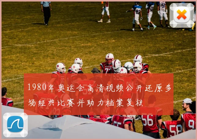1980年奥运会高清视频公开还原多场经典比赛并助力档案复核