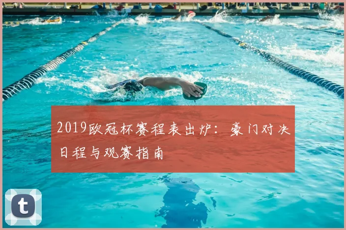 2019欧冠杯赛程表出炉：豪门对决日程与观赛指南