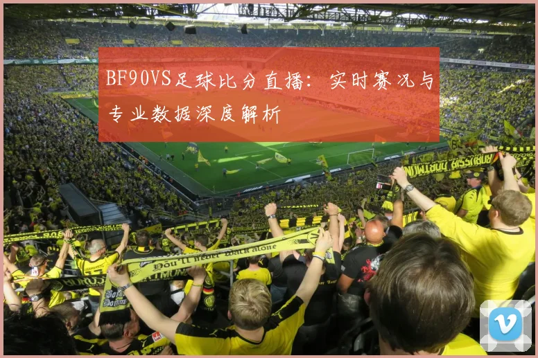 BF90VS足球比分直播：实时赛况与专业数据深度解析