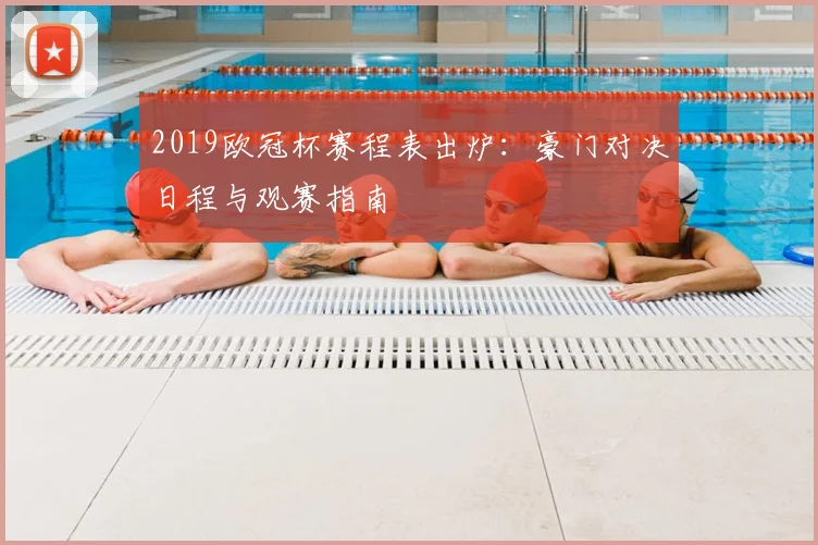 2019欧冠杯赛程表出炉：豪门对决日程与观赛指南