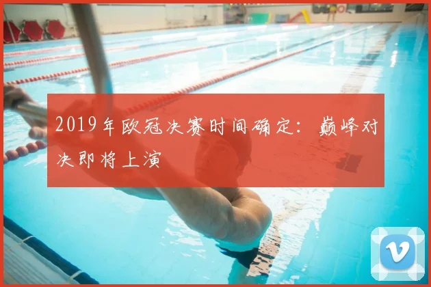 2019年欧冠决赛时间确定：巅峰对决即将上演