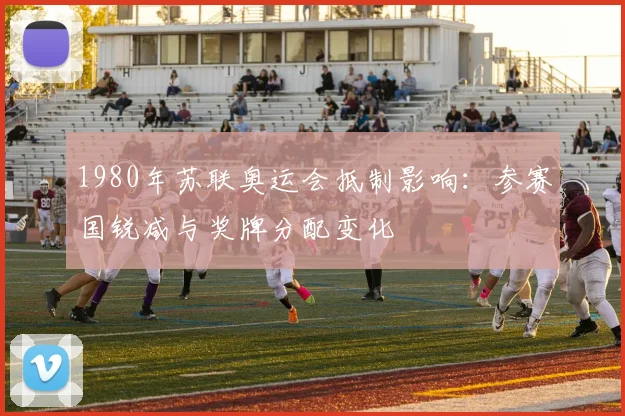 1980年苏联奥运会抵制影响：参赛国锐减与奖牌分配变化