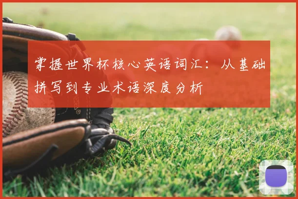 掌握世界杯核心英语词汇：从基础拼写到专业术语深度分析