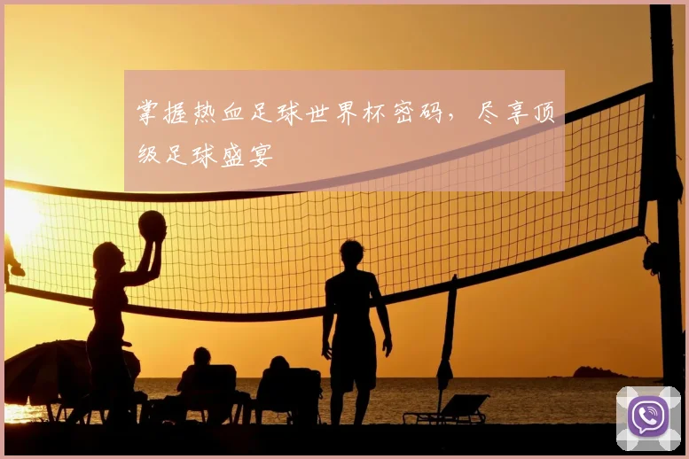 掌握热血足球世界杯密码，尽享顶级足球盛宴