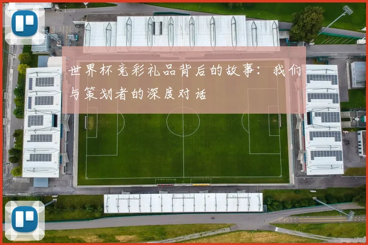 世界杯竞彩礼品背后的故事：我们与策划者的深度对话