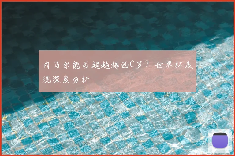 内马尔能否超越梅西C罗?世界杯表现深度分析