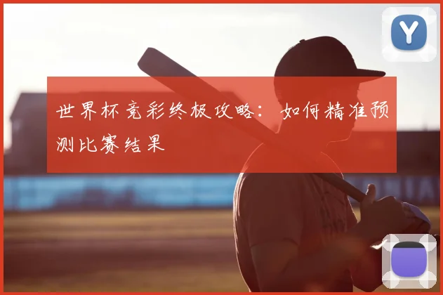 世界杯竞彩终极攻略：如何精准预测比赛结果