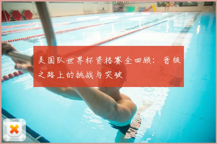 美国队世界杯资格赛全回顾：晋级之路上的挑战与突破