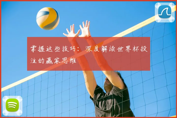掌握这些技巧：深度解读世界杯投注的赢家思维