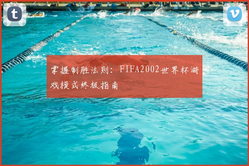 掌握制胜法则：FIFA2002世界杯游戏模式终极指南