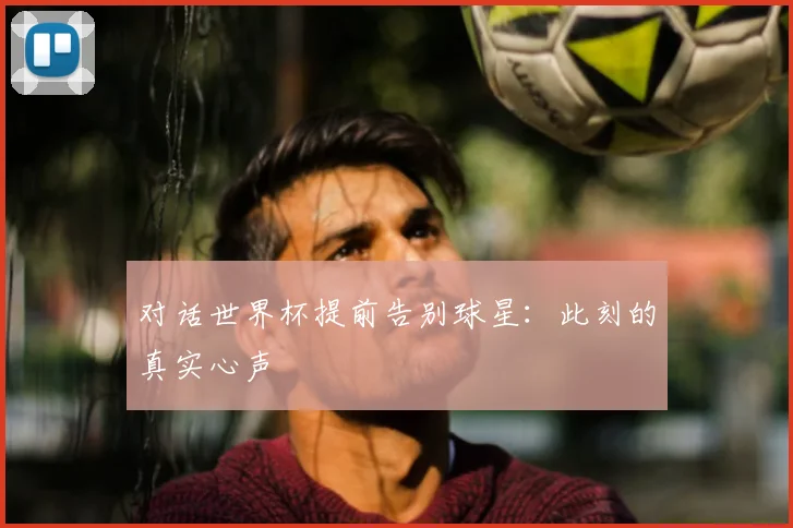 对话世界杯提前告别球星：此刻的真实心声