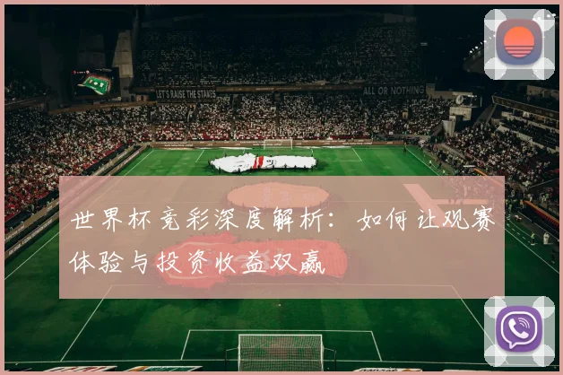 世界杯竞彩深度解析：如何让观赛体验与投资收益双赢