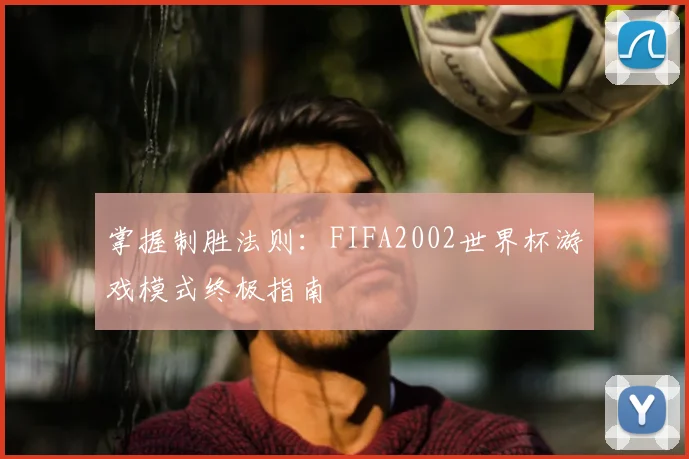 掌握制胜法则：FIFA2002世界杯游戏模式终极指南