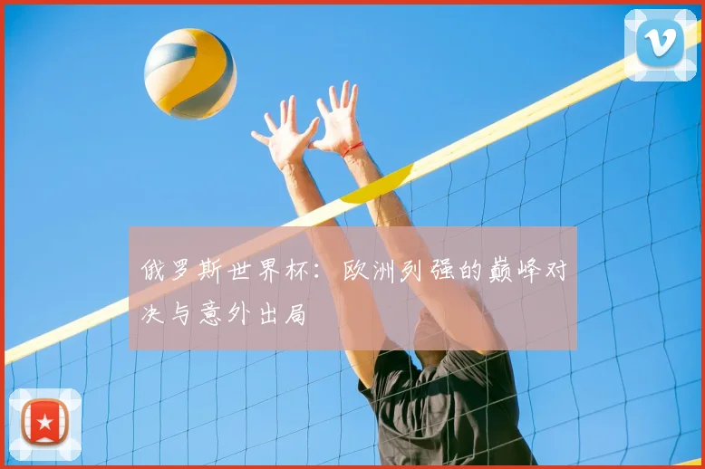 俄罗斯世界杯：欧洲列强的巅峰对决与意外出局