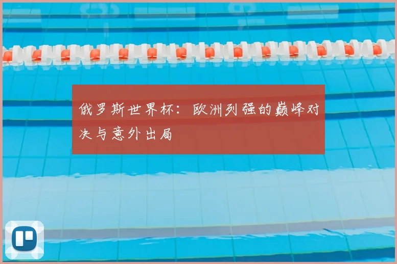 俄罗斯世界杯：欧洲列强的巅峰对决与意外出局