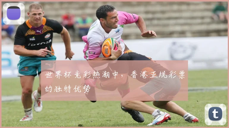 世界杯竞彩热潮中，香港正规彩票的独特优势