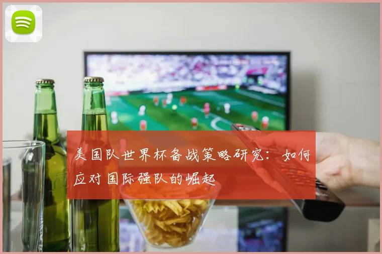 美国队世界杯备战策略研究：如何应对国际强队的崛起