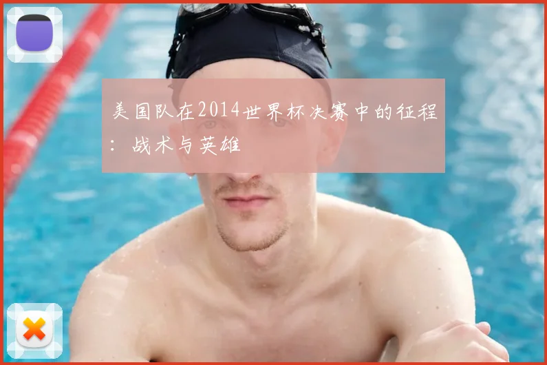 美国队在2014世界杯决赛中的征程：战术与英雄