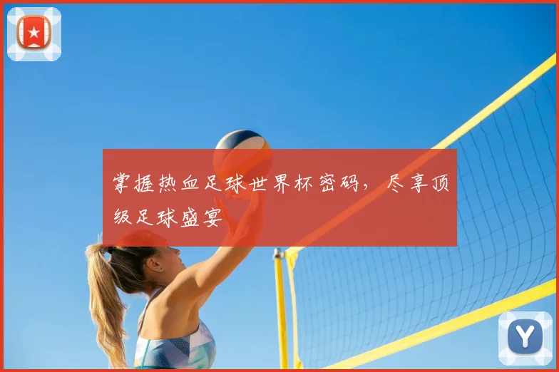 掌握热血足球世界杯密码，尽享顶级足球盛宴
