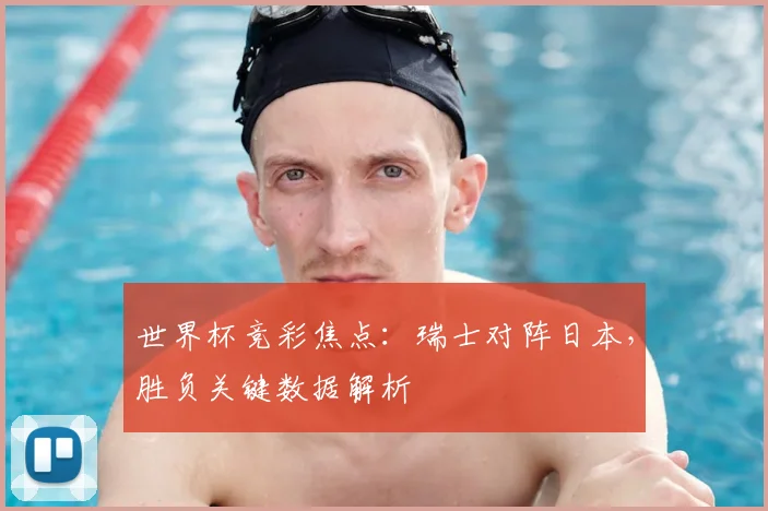 世界杯竞彩焦点：瑞士对阵日本，胜负关键数据解析