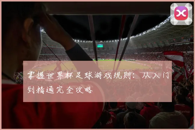 掌握世界杯足球游戏规则：从入门到精通完全攻略